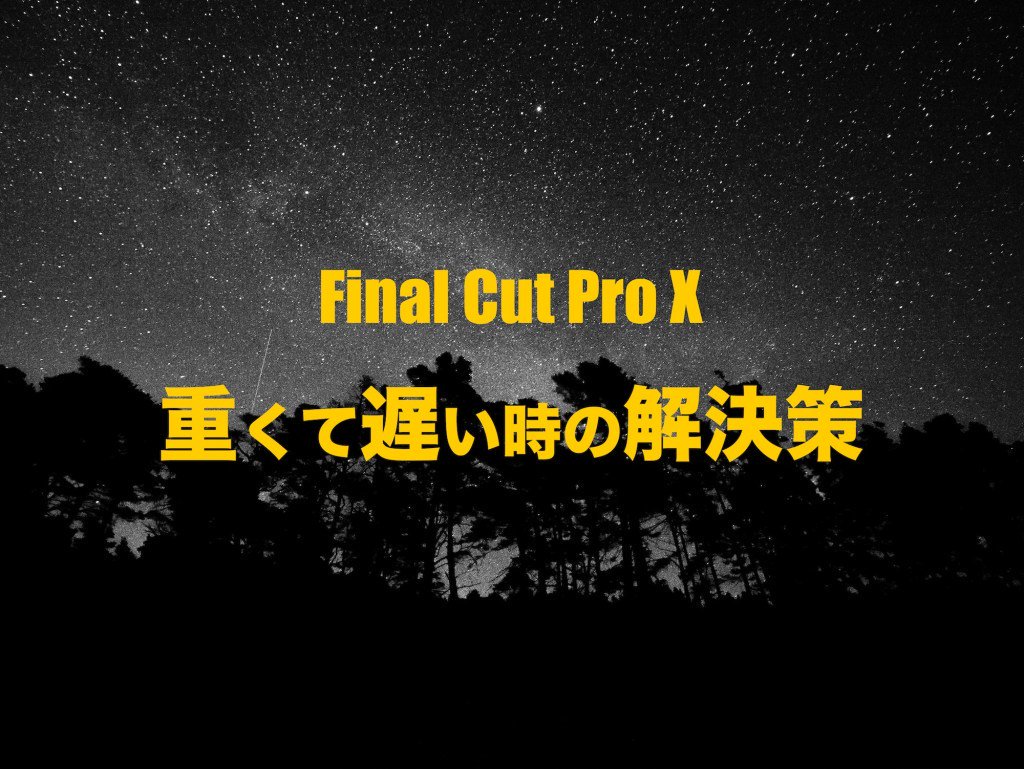 Final Cut Pro X 重くて「レンダリング」が遅い時の解決策